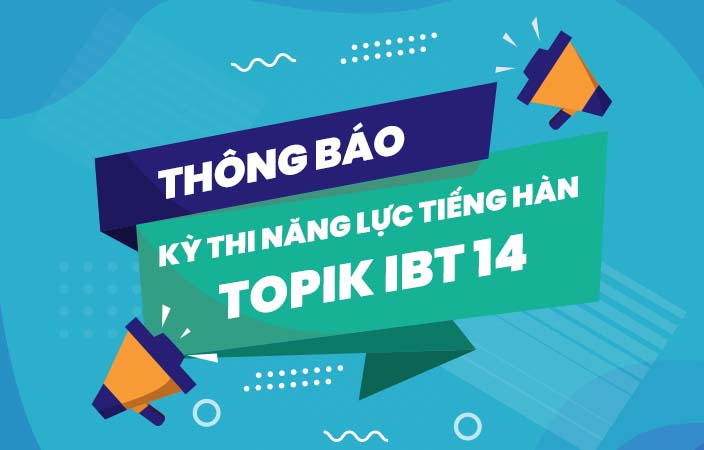 THÔNG BÁO KỲ THI NĂNG LỰC TIẾNG HÀN TOPIK IBT 14