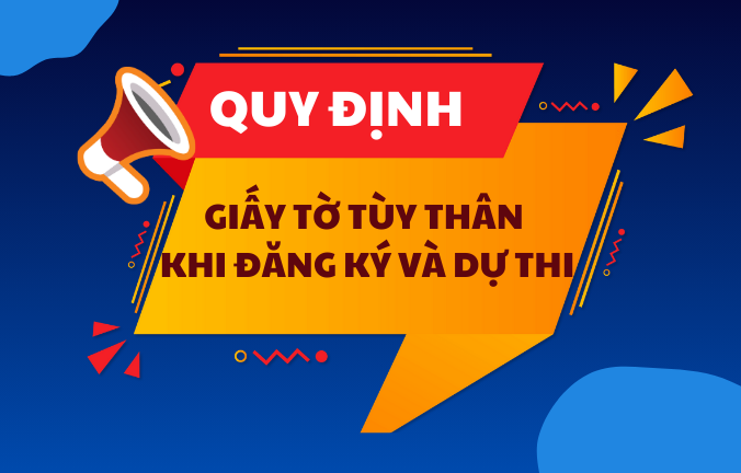 QUY ĐỊNH VỀ GIẤY TỜ TÙY THÂN KHI ĐĂNG KÝ THI VÀ DỰ THI